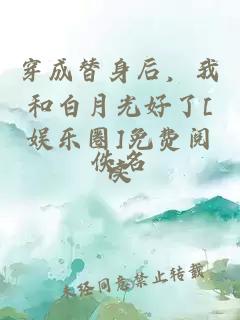 穿成替身后，我和白月光好了[娱乐圈]免费阅读