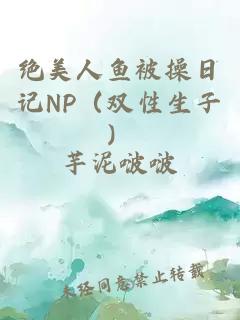 绝美人鱼被操日记NP（双性生子）