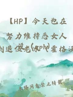 【HP】今天也在努力维持恶女人设（nph）