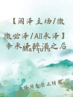 【闲泽主场/微微必泽/All承泽】李承泽醉酒之后