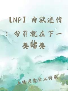 【NP】肉欲迷情：勾引就在下一秒