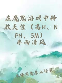 在魔鬼游戏中释放天性（高H、NPH、SM）