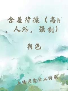 含羞待操（高h，人外，强制）